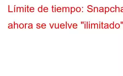 Límite de tiempo: Snapchat ahora se vuelve 