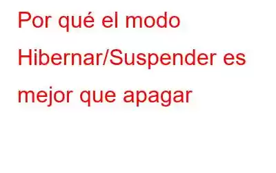 Por qué el modo Hibernar/Suspender es mejor que apagar