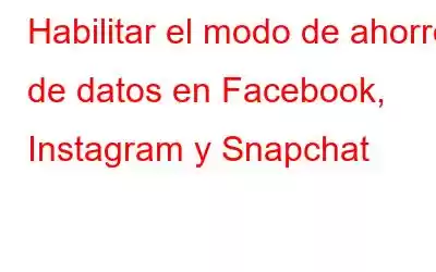 Habilitar el modo de ahorro de datos en Facebook, Instagram y Snapchat