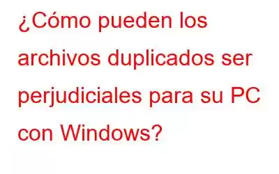 ¿Cómo pueden los archivos duplicados ser perjudiciales para su PC con Windows?