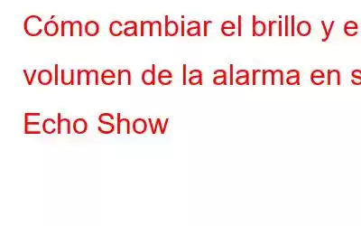 Cómo cambiar el brillo y el volumen de la alarma en su Echo Show