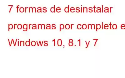 7 formas de desinstalar programas por completo en Windows 10, 8.1 y 7