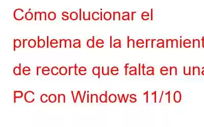 Cómo solucionar el problema de la herramienta de recorte que falta en una PC con Windows 11/10