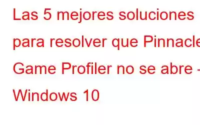 Las 5 mejores soluciones para resolver que Pinnacle Game Profiler no se abre – Windows 10