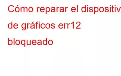 Cómo reparar el dispositivo de gráficos err12 bloqueado