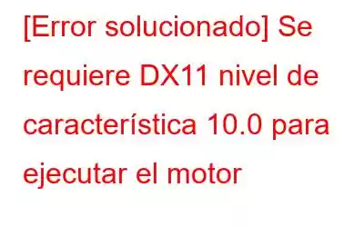 [Error solucionado] Se requiere DX11 nivel de característica 10.0 para ejecutar el motor