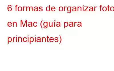 6 formas de organizar fotos en Mac (guía para principiantes)