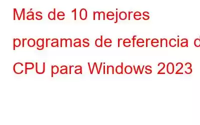 Más de 10 mejores programas de referencia de CPU para Windows 2023