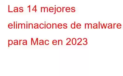 Las 14 mejores eliminaciones de malware para Mac en 2023