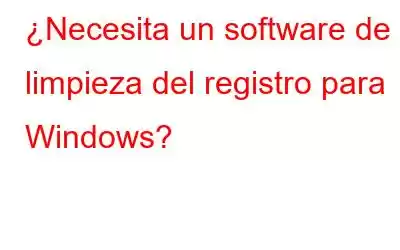 ¿Necesita un software de limpieza del registro para Windows?