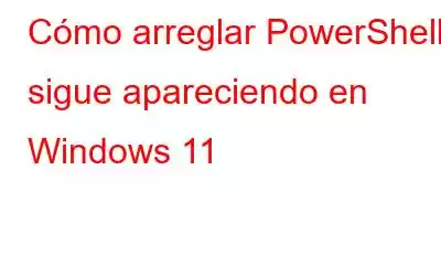 Cómo arreglar PowerShell sigue apareciendo en Windows 11