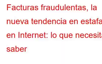 Facturas fraudulentas, la nueva tendencia en estafas en Internet: lo que necesita saber