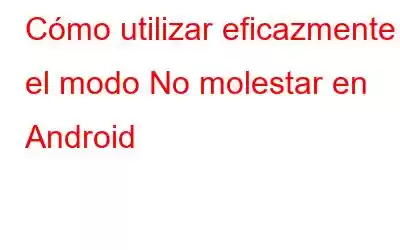 Cómo utilizar eficazmente el modo No molestar en Android