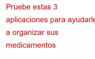 Pruebe estas 3 aplicaciones para ayudarle a organizar sus medicamentos