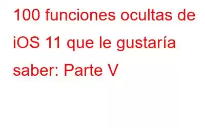 100 funciones ocultas de iOS 11 que le gustaría saber: Parte V