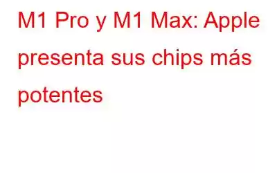 M1 Pro y M1 Max: Apple presenta sus chips más potentes