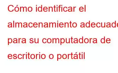 Cómo identificar el almacenamiento adecuado para su computadora de escritorio o portátil