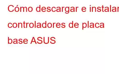 Cómo descargar e instalar controladores de placa base ASUS