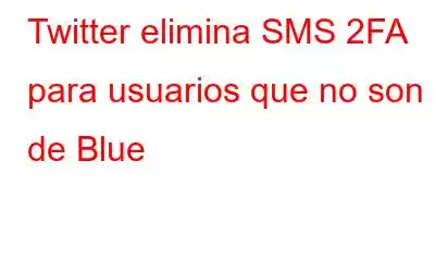 Twitter elimina SMS 2FA para usuarios que no son de Blue