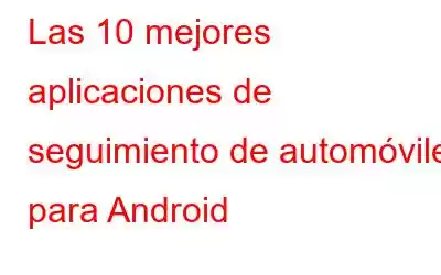 Las 10 mejores aplicaciones de seguimiento de automóviles para Android