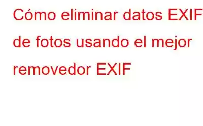 Cómo eliminar datos EXIF ​​de fotos usando el mejor removedor EXIF