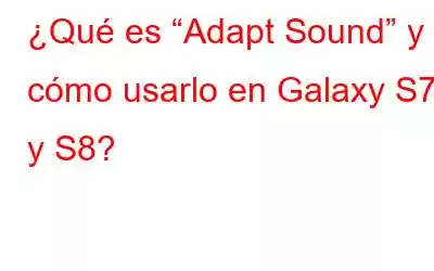 ¿Qué es “Adapt Sound” y cómo usarlo en Galaxy S7 y S8?