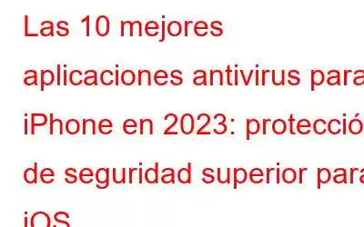 Las 10 mejores aplicaciones antivirus para iPhone en 2023: protección de seguridad superior para iOS