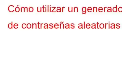 Cómo utilizar un generador de contraseñas aleatorias