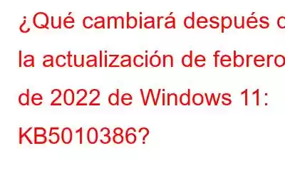 ¿Qué cambiará después de la actualización de febrero de 2022 de Windows 11: KB5010386?