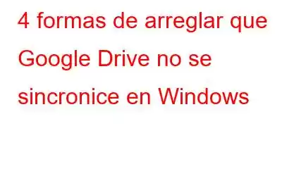 4 formas de arreglar que Google Drive no se sincronice en Windows