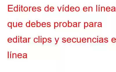 Editores de vídeo en línea que debes probar para editar clips y secuencias en línea