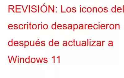 REVISIÓN: Los iconos del escritorio desaparecieron después de actualizar a Windows 11