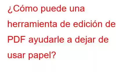 ¿Cómo puede una herramienta de edición de PDF ayudarle a dejar de usar papel?