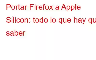 Portar Firefox a Apple Silicon: todo lo que hay que saber