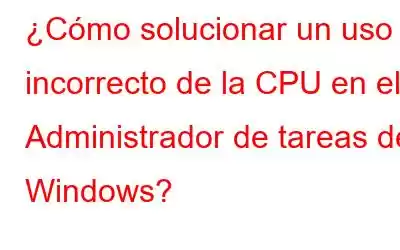 ¿Cómo solucionar un uso incorrecto de la CPU en el Administrador de tareas de Windows?