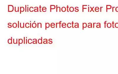 Duplicate Photos Fixer Pro: solución perfecta para fotos duplicadas