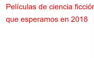 Películas de ciencia ficción que esperamos en 2018