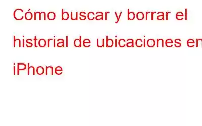 Cómo buscar y borrar el historial de ubicaciones en iPhone