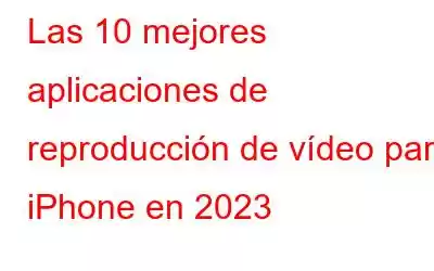 Las 10 mejores aplicaciones de reproducción de vídeo para iPhone en 2023