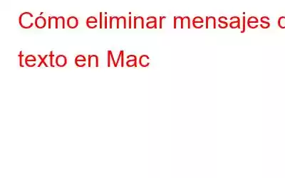 Cómo eliminar mensajes de texto en Mac