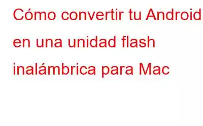 Cómo convertir tu Android en una unidad flash inalámbrica para Mac