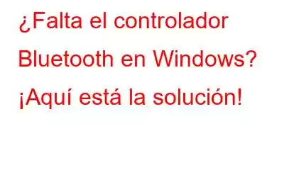 ¿Falta el controlador Bluetooth en Windows? ¡Aquí está la solución!