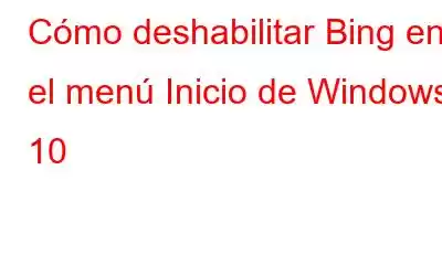 Cómo deshabilitar Bing en el menú Inicio de Windows 10