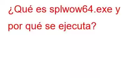 ¿Qué es splwow64.exe y por qué se ejecuta?