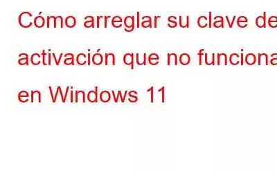 Cómo arreglar su clave de activación que no funciona en Windows 11