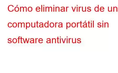 Cómo eliminar virus de una computadora portátil sin software antivirus