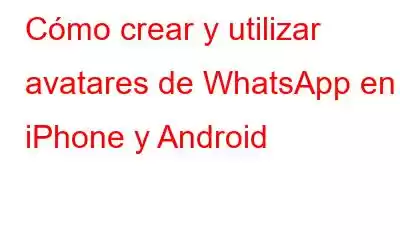 Cómo crear y utilizar avatares de WhatsApp en iPhone y Android