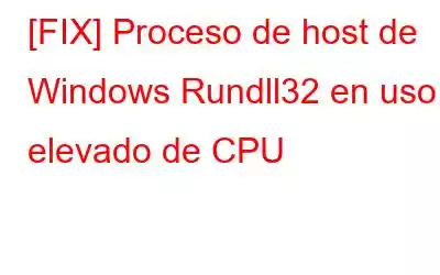 [FIX] Proceso de host de Windows Rundll32 en uso elevado de CPU