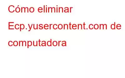 Cómo eliminar Ecp.yusercontent.com de la computadora