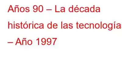 Años 90 – La década histórica de las tecnologías – Año 1997